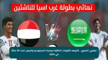 نهائي الخليج.. قائمة القنوات الناقلة لمباراة السعودية واليمن تحت 20 عامًا في 2025